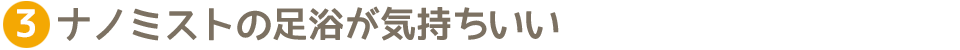 ナノミストの足浴が気持ちいい